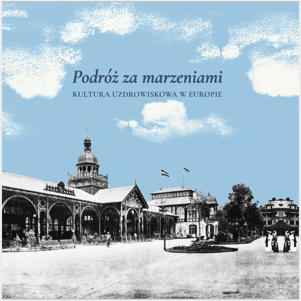 Podróż za marzeniami. Kultura uzdrowiskowa w Europie, Bożena Płonka-Syroka, Paulina Suchecka