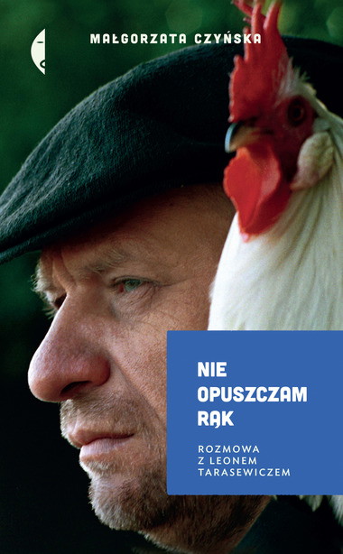 Nie opuszczam rąk, Rozmowa z Leonem Tarasewiczem, Małgorzata Czyńska