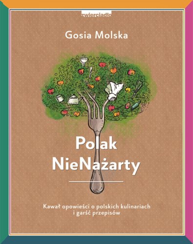 Polak NieNażarty. Kawał opowieści o polskich kulinariach i garść przepisów, Gosia Molska
