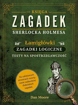 „Księga zagadek Sherlocka Holmesa. Łamigłówki, zagadki logiczne, testy na spostrzegawczość” - Dan Moore