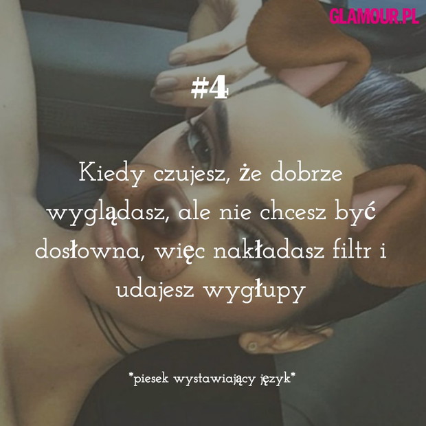 Kiedy czujesz, że dobrze wyglądasz, ale nie chcesz być dosłowna, więc nakładasz filtr i udajesz wygłupy