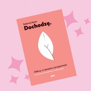Klub Książkowy Glamour: Nasze czytelniczki przeczytały „Dochodzę. Odkryj, co sprawia ci przyjemność” autorstwa Roberty Rossi  [RECENZJE]