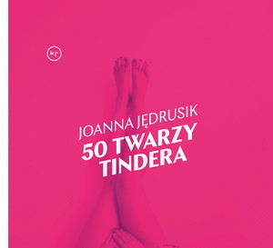 „50 twarzy Tindera” autorstwa Joanny Jędrusik. Książka ukazała się nakładem wydawnictwa Krytyka Polityczna.