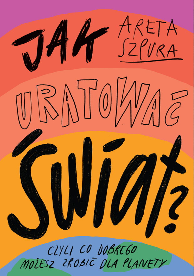 Książka „Jak uratować świat?” autorstwa Arety Szpury ukazała się nakładem wydawnictwa W.A.B.