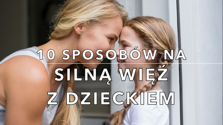 sposoby na budowanie więzi z dzieckiem