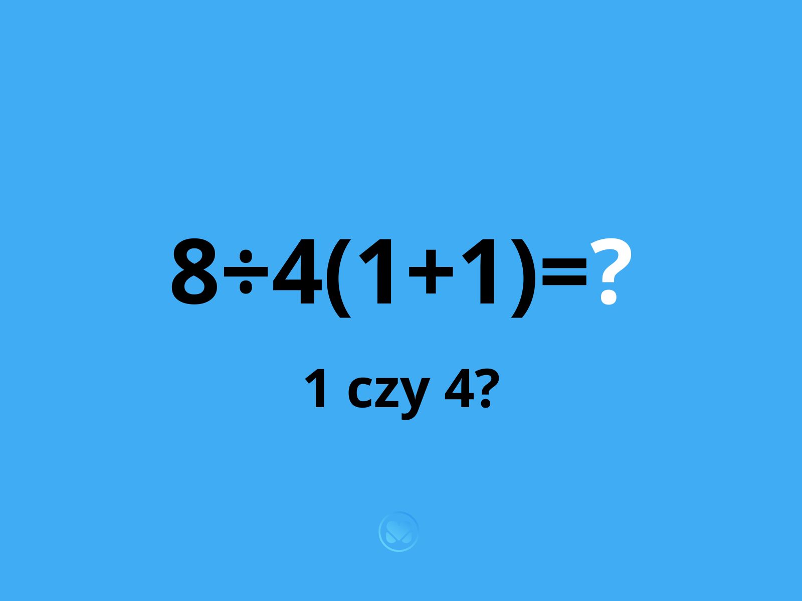 zagadka ile to jest 8÷4(1+1)