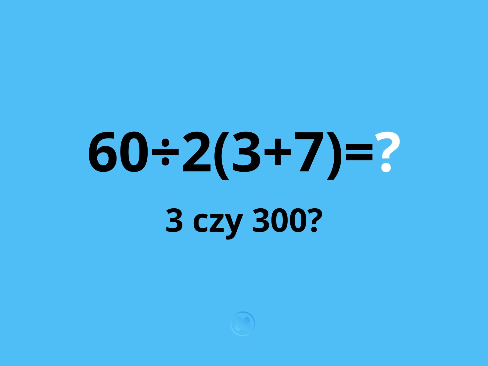 zagadka ile to jest 60÷2(3+7)