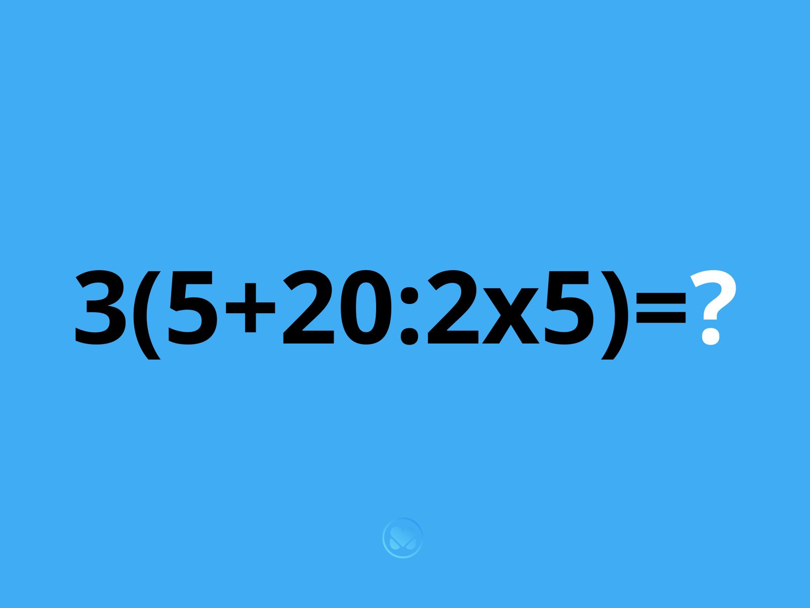 zagadka: ile to jest 3(5+20:2x5)?