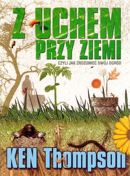 "Z uchem przy ziemi, czyli jak zrozumieć swój ogród" Ken Thompson