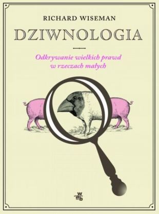 "Dziwnologia. Odkrywanie wielkich prawd w rzeczach małych" Richard Wiseman