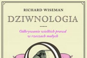 "Dziwnologia. Odkrywanie wielkich prawd w rzeczach małych" Richard Wiseman