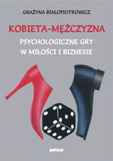 Kobieta - Mężczyzna. Psychologiczne gry w miłości i biznesie - Grażyna Białopiotrowicz