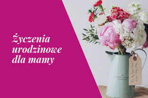 życzenia urodzinowe dla mamy