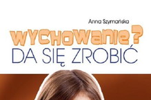 Wychowanie Da się zrobić - Anna Szymańska - poradnik o wychowaniu