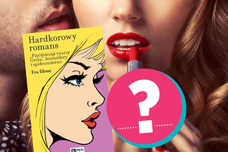 Hardkorowy romans - Eva Illouz o fenomenie 50 twarzy Greya
