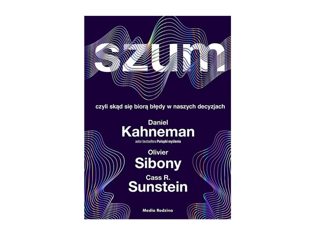 Daniel Kahneman, Olivier Sibony , Cass R. Sunstein, Szum, czyli skąd się biorą błędy w naszych decyzjach, cena ok. 50 zł